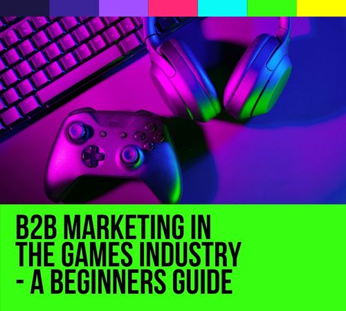 B2B Marketing in the Games Industry &ndash;  A Beginners Guide